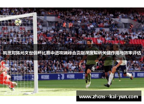 凯恩对阵尤文世俱杯比赛中进攻端综合贡献深度解析关键作用与效率评估