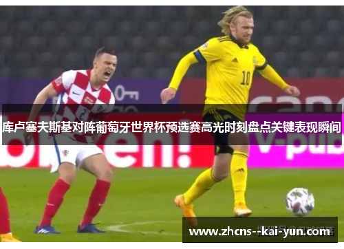 库卢塞夫斯基对阵葡萄牙世界杯预选赛高光时刻盘点关键表现瞬间