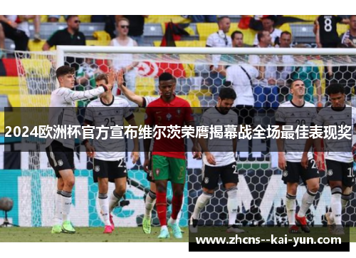 2024欧洲杯官方宣布维尔茨荣膺揭幕战全场最佳表现奖