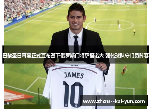 巴黎圣日耳曼正式宣布签下俄罗斯门将萨福诺夫 强化球队守门员阵容