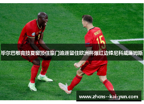 毕尔巴鄂竞技夏窗顶住豪门追逐留住欧洲杯爆红边锋尼科威廉姆斯