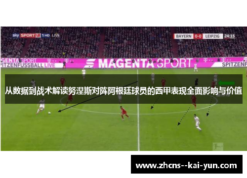 从数据到战术解读努涅斯对阵阿根廷球员的西甲表现全面影响与价值 从数据到战术解读努涅斯对阵阿根廷球员的西甲表现全面影响与价值