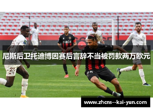 尼斯后卫托迪博因赛后言辞不当被罚款两万欧元 尼斯后卫托迪博因赛后言辞不当被罚款两万欧元