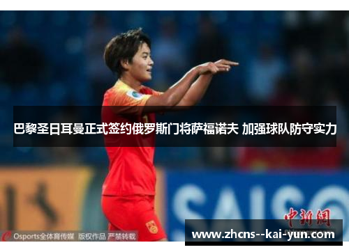 巴黎圣日耳曼正式签约俄罗斯门将萨福诺夫 加强球队防守实力