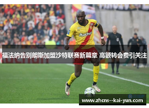 福法纳告别朗斯加盟沙特联赛新篇章 高额转会费引关注