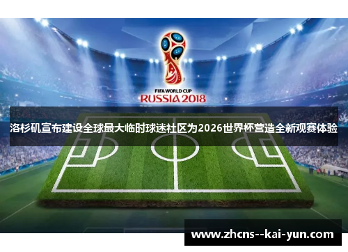 洛杉矶宣布建设全球最大临时球迷社区为2026世界杯营造全新观赛体验