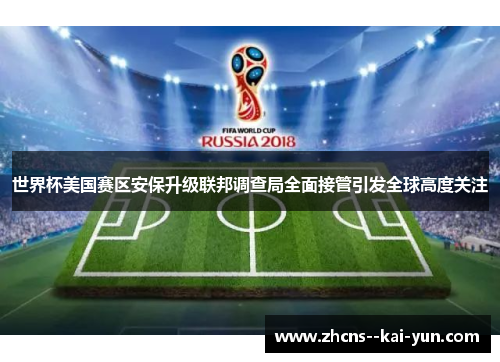世界杯美国赛区安保升级联邦调查局全面接管引发全球高度关注 世界杯美国赛区安保升级联邦调查局全面接管引发全球高度关注