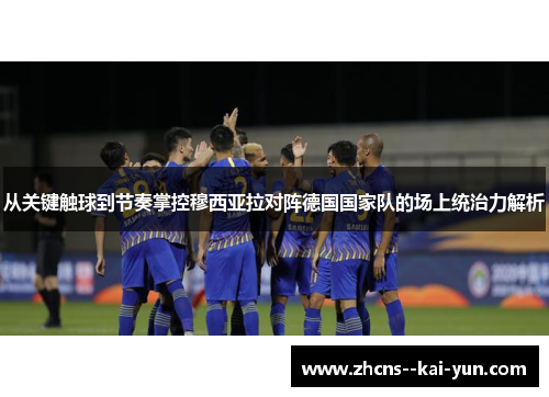 从关键触球到节奏掌控穆西亚拉对阵德国国家队的场上统治力解析 从关键触球到节奏掌控穆西亚拉对阵德国国家队的场上统治力解析
