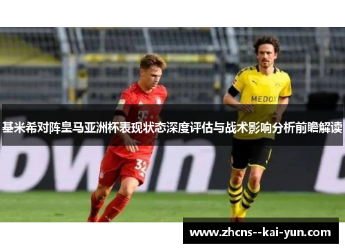 基米希对阵皇马亚洲杯表现状态深度评估与战术影响分析前瞻解读