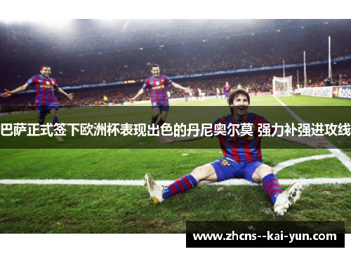 巴萨正式签下欧洲杯表现出色的丹尼奥尔莫 强力补强进攻线