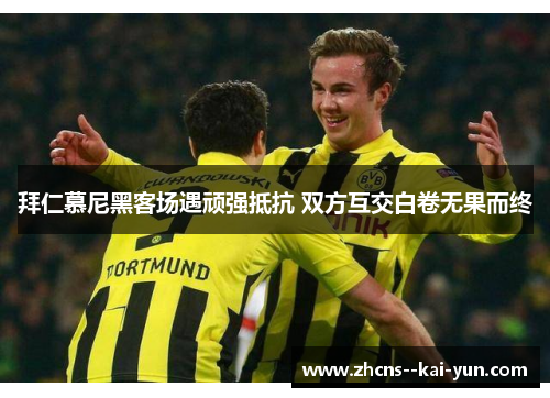 拜仁慕尼黑客场遇顽强抵抗 双方互交白卷无果而终