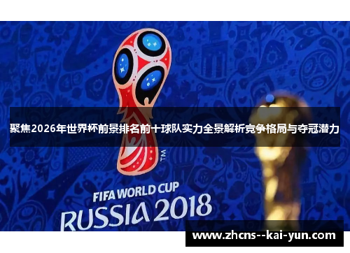 聚焦2026年世界杯前景排名前十球队实力全景解析竞争格局与夺冠潜力 聚焦2026年世界杯前景排名前十球队实力全景解析竞争格局与夺冠潜力