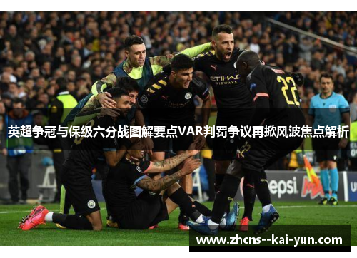 英超争冠与保级六分战图解要点VAR判罚争议再掀风波焦点解析 英超争冠与保级六分战图解要点VAR判罚争议再掀风波焦点解析