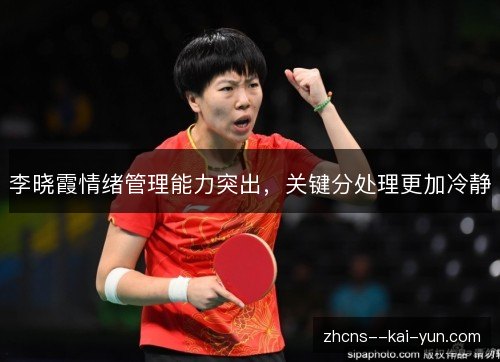 李晓霞情绪管理能力突出,关键分处理更加冷静 李晓霞情绪管理能力突出,关键分处理更加冷静
